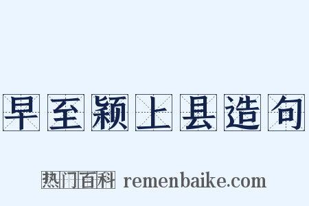 早至颖上县造句是什么意思的图片